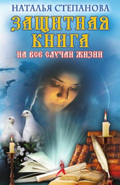 Наталья Степанова - Защитная книга на все случаи жизни