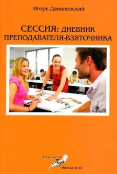 Игорь Данилевский - Сессия: Дневник преподавателя-взяточника