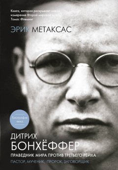 Эрик Метаксас - Дитрих Бонхёффер. Праведник мира против Третьего Рейха