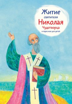Александр Ткаченко - Житие святителя Николая Чудотворца в пересказе для детей