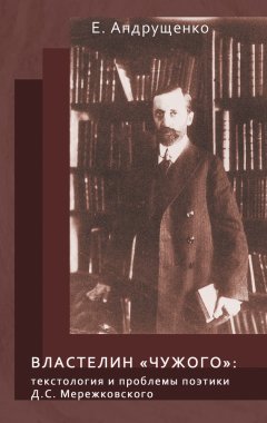 Елена Андрущенко - Властелин «чужого». Текстология и проблемы поэтики Д. С. Мережковского