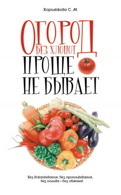 Светлана Королькова - Огород без хлопот: Проще не бывает!