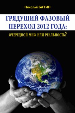 Николай Батин - Грядущий фазовый переход 2012 года: очередной миф или реальность?