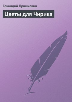Геннадий Прашкевич - Цветы для Чирика