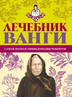 Людмила Протопович - Лечебник Ванги: самая полная энциклопедия рецептов