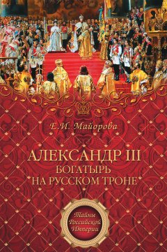 Елена Майорова - Александр III – богатырь на русском троне