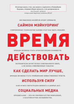 Саймон Мэйнуоринг - Время действовать. Как сделать мир лучше, используя силу социальных медиа