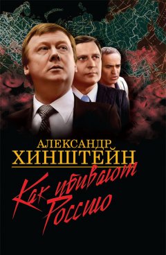 Александр Хинштейн - Как убивают Россию