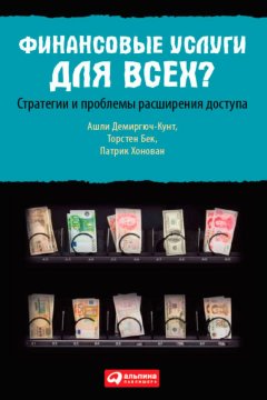 Ашли Демиргюч-Кунт - Финансовые услуги для всех? Стратегии и проблемы расширения доступа