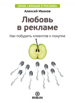 Алексей Иванов - Любовь в рекламе. Как побудить клиентов к покупке