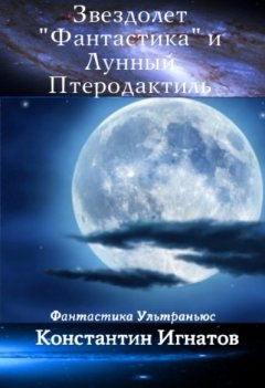 Константин Игнатов - Звездолет «Фантастика» и Лунный Птеродактиль