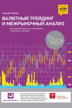 Ашраф Лайди - Валютный трейдинг и межрыночный анализ. Как зарабатывать на изменениях глобальных рынков