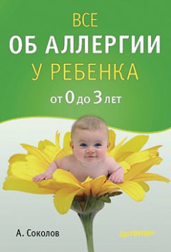 Андрей Соколов - Все об аллергии у ребенка от 0 до 3 лет
