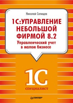 Николай Селищев - «1С. Управление небольшой фирмой 8.2». Управленческий учет в малом бизнесе