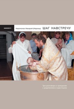Иеромонах Макарий Маркиш - Шаг навстречу: Три разговора о крещении с родителями и крестными