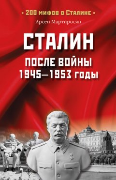 Арсен Мартиросян - Сталин после войны. 1945 -1953 годы