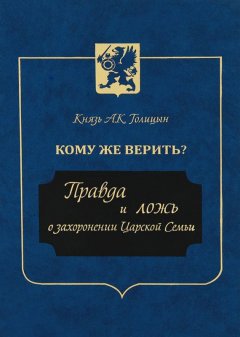 Андрей Голицын - Кому же верить? Правда и ложь о захоронении Царской Семьи