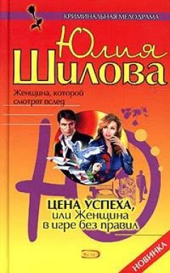 Юлия Шилова - Цена успеха, или Женщина в игре без правил