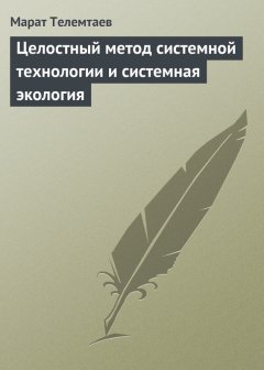 Марат Телемтаев - Целостный метод системной технологии и системная экология