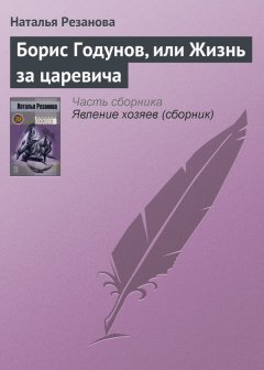 Наталья Резанова - Борис Годунов, или Жизнь за царевича