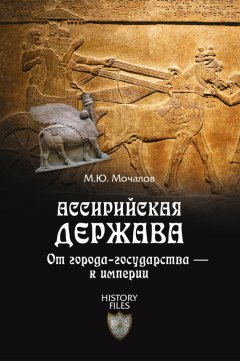 Михаил Мочалов - Ассирийская держава. От города-государства – к империи