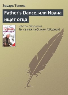 Эдуард Тополь - Father’s Dance, или Ивана ищет отца