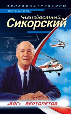 Вадим Михеев - Неизвестный Сикорский. «Бог» вертолетов