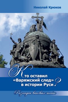 Николай Крюков - Кто оставил «варяжский след» в истории Руси? Разгадки вековых тайн