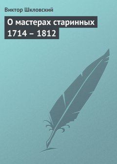 Виктор Шкловский - О мастерах старинных 1714 – 1812