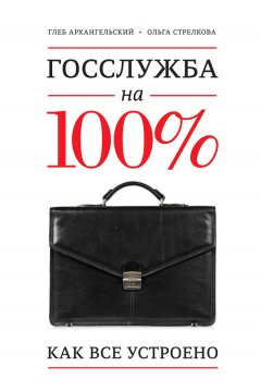 Глеб Архангельский - Госслужба на 100%. Как все устроено