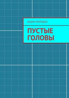 Вадим Молодых - Пустые головы