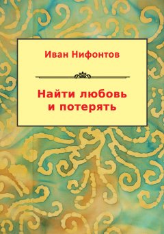 Иван Нифонтов - Найти любовь и потерять (сборник)