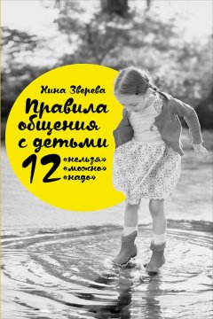 Нина Зверева - Правила общения с детьми: 12 «нельзя», 12 «можно», 12 «надо»