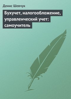 Денис Шевчук - Бухучет, налогообложение, управленческий учет: самоучитель