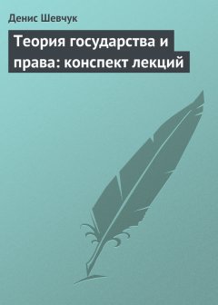 Денис Шевчук - Теория государства и права: конспект лекций