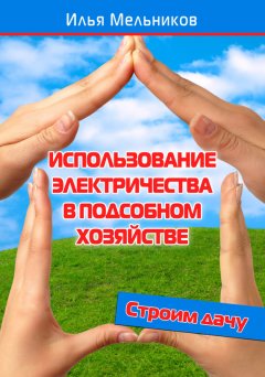 Илья Мельников - Использование электричества в подсобном хозяйстве