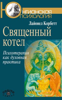 Лайонел Корбетт - Священный котел. Психотерапия как духовная практика