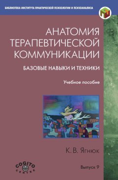 Константин Ягнюк - Анатомия терапевтической коммуникации. Базовые навыки и техники. Учебное пособие