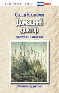 Ольга Климова - Домашний доктор. Рассказы о травах, лечение травами