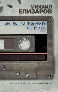 Михаил Елизаров - Мы вышли покурить на 17 лет… (сборник)