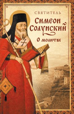 Святитель Симеон Солунский - О молитве (Из «Добротолюбия»)