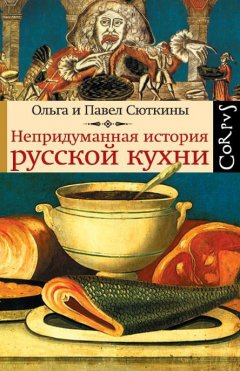 Павел Сюткин - Непридуманная история русской кухни