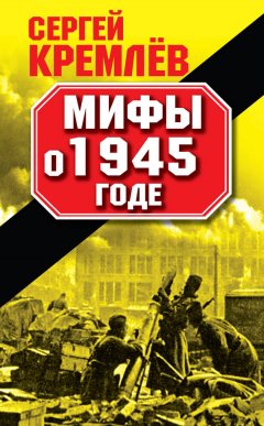 Сергей Кремлев - Мифы о 1945 годе