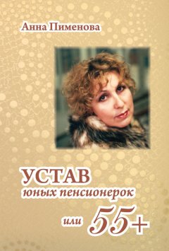 Анна Пименова - Устав юных пенсионерок, или 55+