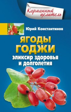 Юрий Константинов - Ягоды годжи. Эликсир здоровья и долголетия