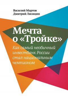 Василий Мартов - Мечта о «Тройке». Как самый необычный инвестбанк России стал национальным чемпионом