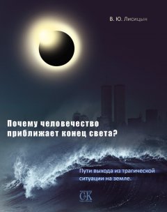 В. Лисицын - Почему человечество приближает конец света? Пути выхода из трагической ситуации на земле