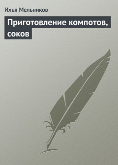 Илья Мельников - Приготовление компотов, соков