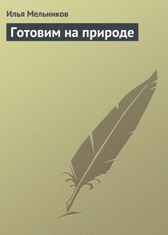 Илья Мельников - Готовим на природе