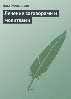 Илья Мельников - Лечение заговорами и молитвами